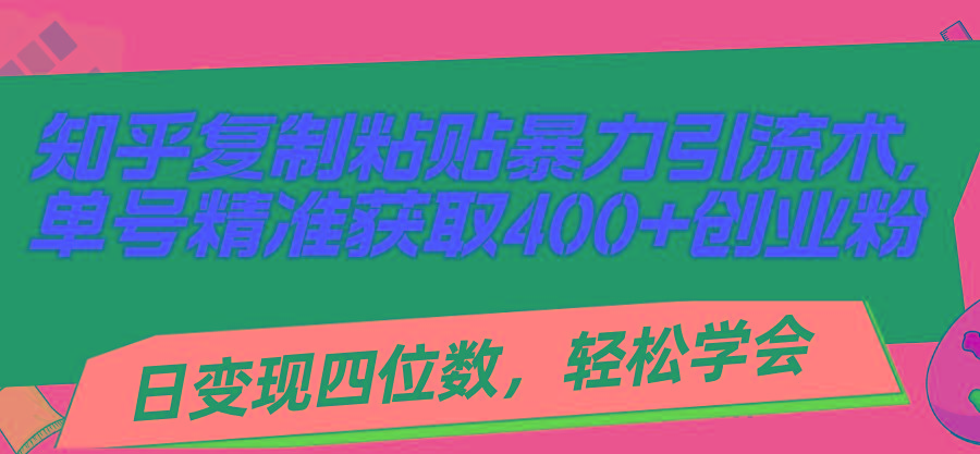 知乎复制粘贴暴力引流术，单号精准获取400+创业粉，日变现四位数，轻松…-胖丫丫博客