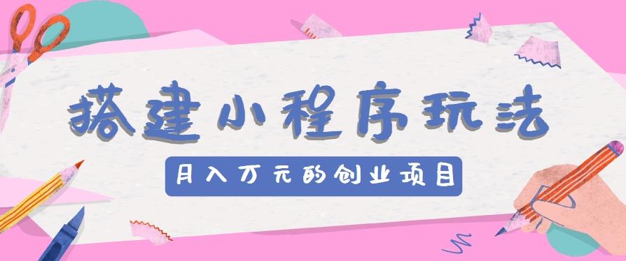 搭建小程序玩法分享，如何开启月收入万元的创业项目-胖丫丫博客