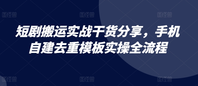 短剧搬运实战干货分享，手机自建去重模板实操全流程-胖丫丫博客