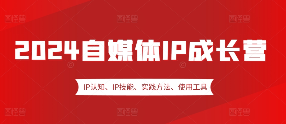 2024自媒体IP成长营，IP认知、IP技能、实践方法、使用工具、嘉宾分享等-胖丫丫博客