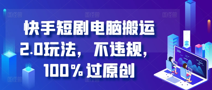 快手短剧电脑搬运2.0玩法，不违规，100%过原创-胖丫丫博客