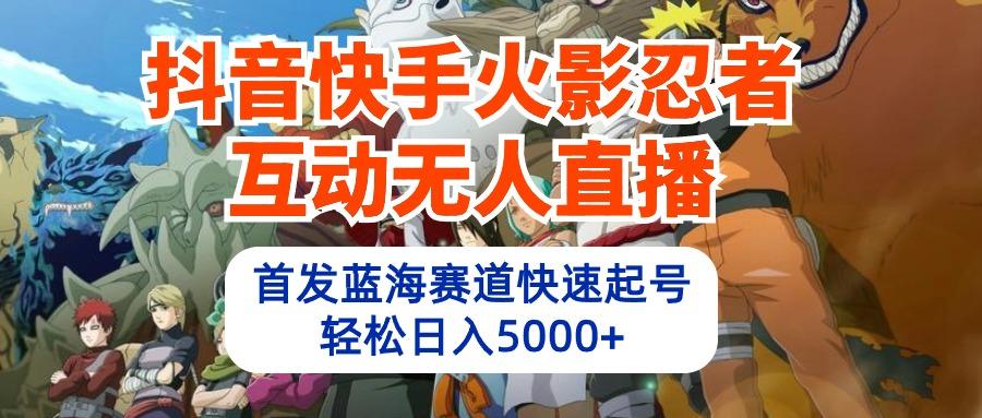 (10026期)抖音快手火影忍者互动无人直播 蓝海赛道快速起号 日入5000+教程+软件+素材-胖丫丫博客