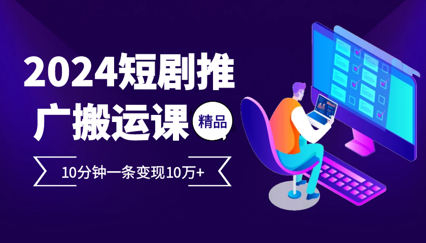 2024最火爆的项目短剧推广搬运实操课10分钟一条，单条变现10万+-胖丫丫博客